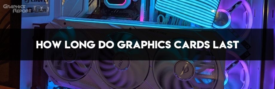 How long do graphics cards usually last