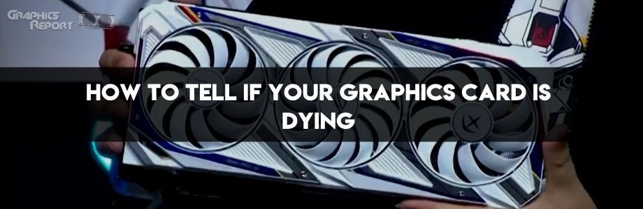 How to Tell if Your Graphics Card Is Dying