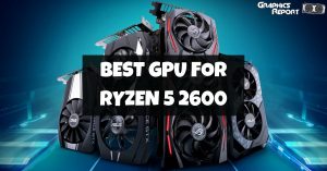 Best GPU For Ryzen 5 2600