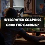 Are Integrated Graphics Good For Gaming