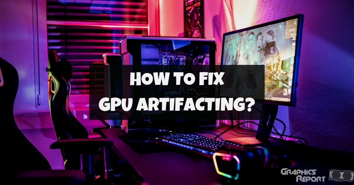 GPU Artifacts: Causes And How To Fix It? - Graphics Report