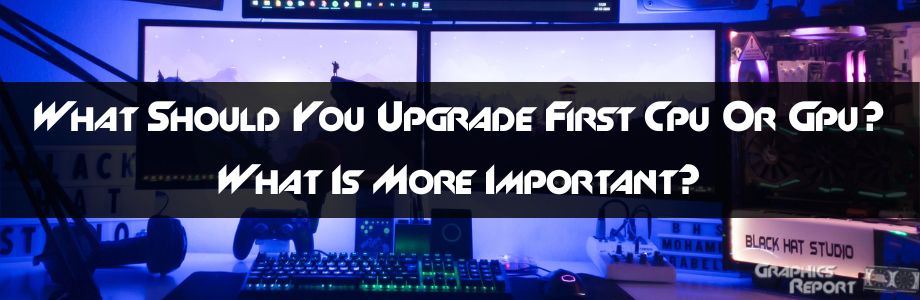 should you upgrade cpu or gpu first